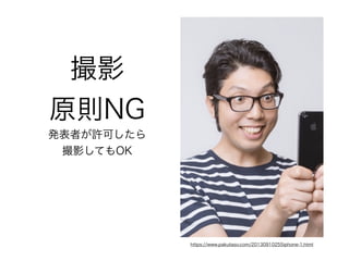 撮影
原則NG
発表者が許可したら
撮影してもOK
https://www.pakutaso.com/20130910255iphone-1.html
 