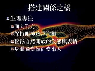 搭建關係之橋
生理專注
面向對方
保持眼神適當注視
輕鬆自然開放的姿態與表情
身體適當傾向當事人
 