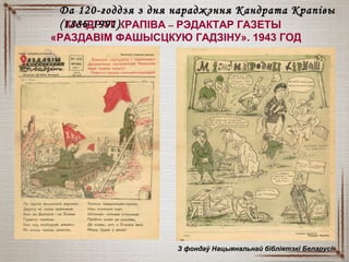 КАНДРАТ КРАПІВА – РЭДАКТАР ГАЗЕТЫ
«РАЗДАВІМ ФАШЫСЦКУЮ ГАДЗІНУ». 1943 ГОД
З фондаў Нацыянальнай бібліятэкі БеларусіЗ фондаў Нацыянальнай бібліятэкі Беларусі
Да 120-годдзя з дня нараджэння Кандрата КрапівыДа 120-годдзя з дня нараджэння Кандрата Крапівы
(1886-1991)(1886-1991)
 