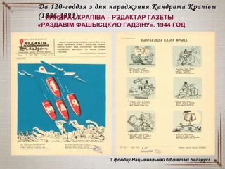Да 120-годдзя з дня нараджэння Кандрата КрапівыДа 120-годдзя з дня нараджэння Кандрата Крапівы
(1886-1991)(1886-1991)КАНДРАТ КРАПІВА – РЭДАКТАР ГАЗЕТЫ
«РАЗДАВІМ ФАШЫСЦКУЮ ГАДЗІНУ». 1944 ГОД
З фондаў Нацыянальнай бібліятэкі БеларусіЗ фондаў Нацыянальнай бібліятэкі Беларусі
 