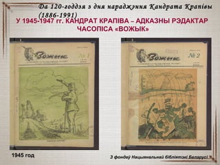 У 1945-1947 гг. КАНДРАТ КРАПІВА – АДКАЗНЫ РЭДАКТАР
ЧАСОПІСА «ВОЖЫК»
1945 год З фондаў Нацыянальнай бібліятэкі БеларусіЗ фондаў Нацыянальнай бібліятэкі Беларусі
Да 120-годдзя з дня нараджэння Кандрата КрапівыДа 120-годдзя з дня нараджэння Кандрата Крапівы
(1886-1991)(1886-1991)
 