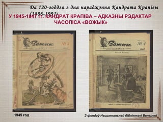 Да 120-годдзя з дня нараджэння Кандрата КрапівыДа 120-годдзя з дня нараджэння Кандрата Крапівы
(1886-1991(1886-1991))
У 1945-1947 гг. КАНДРАТ КРАПІВА – АДКАЗНЫ РЭДАКТАР
ЧАСОПІСА «ВОЖЫК»
1945 год З фондаў Нацыянальнай бібліятэкі БеларусіЗ фондаў Нацыянальнай бібліятэкі Беларусі
 
