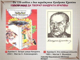 Крапіва К. Загадкі дзеда Кандрата.
2002 г. Мастак А. Александровіч.
Да 120-годдзя з дня нараджэння Кандрата КрапівыДа 120-годдзя з дня нараджэння Кандрата Крапівы
(1886-1991)(1886-1991)ІЛЮСТРАЦЫІ ДА ТВОРАЎ КАНДРАТА КРАПІВЫ
Крапіва К. Хто смяецца апошнім.
1983 г. Мастак У. Вішнеўскі.
З фондаў Нацыянальнай бібліятэкіЗ фондаў Нацыянальнай бібліятэкі
БеларусіБеларусі
 