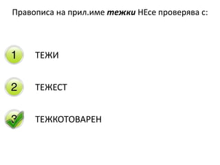 Правописа на прил.име тежки НЕсе проверява с:
ТЕЖИ
ТЕЖЕСТ
ТЕЖКОТОВАРЕН
 