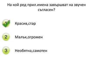 На кой ред прил.имена завършват на звучен
съгласен?
Красив,стар
Малък,огромен
Необятна,самотен
 