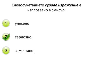Словосъчетанието сурово изражение е
изплозвано в смисъл:
унесено
сериозно
замечтано
 