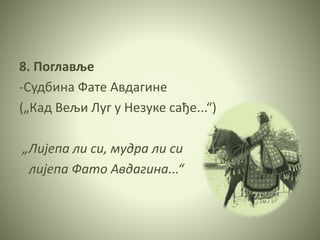 8. Поглавље
-Судбина Фате Авдагине
(„Кад Вељи Луг у Незуке сађе...“)
„Лијепа ли си, мудра ли си
лијепа Фато Авдагина...“
 