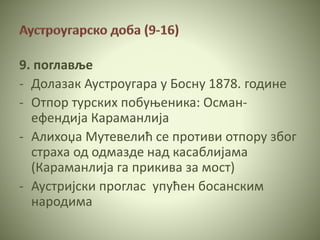 9. поглавље
- Долазак Аустроугара у Босну 1878. године
- Отпор турских побуњеника: Осман-
ефендија Караманлија
- Алихоџа Мутевелић се противи отпору због
страха од одмазде над касаблијама
(Караманлија га прикива за мост)
- Аустријски проглас упућен босанским
народима
 