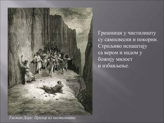Гистав Доре: Призор из чистилишта
Грешници у чистилишту
су самосвесни и покорни.
Стрпљиво испаштају
са вером и надом у
божију милост
и избављење.
 
