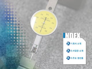 INDEX
1.회사 소개
2.사업장 소개
3.주요 생산품
 
