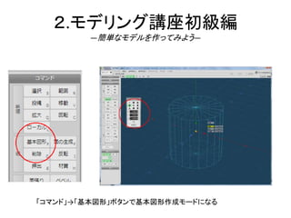２.モデリング講座初級編
―簡単なモデルを作ってみよう―
「コマンド」→「基本図形」ボタンで基本図形作成モードになる
 