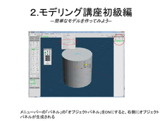 ２.モデリング講座初級編
―簡単なモデルを作ってみよう―
メニューバーの「パネル」の「オブジェクトパネル」をONにすると、右側にオブジェクト
パネルが生成される
 