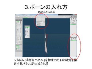 ３.ボーンの入れ方
―骨組みを入れる―
・パネル→「材質パネル」を押すと左下に材質を指
定するパネルが生成される
 