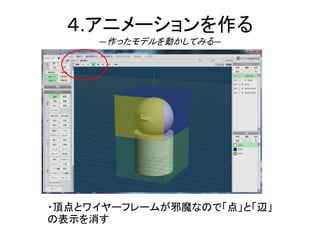 ４.アニメーションを作る
―作ったモデルを動かしてみる―
・頂点とワイヤーフレームが邪魔なので「点」と「辺」
の表示を消す
 