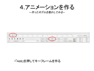 ４.アニメーションを作る
―作ったモデルを動かしてみる―
・「Add」を押してキーフレームを作る
 