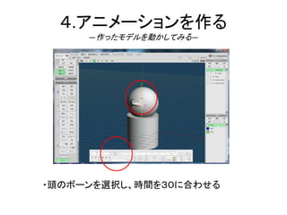 ４.アニメーションを作る
―作ったモデルを動かしてみる―
・頭のボーンを選択し、時間を３０に合わせる
 