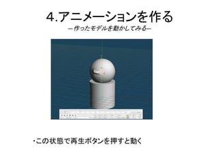 ４.アニメーションを作る
―作ったモデルを動かしてみる―
・この状態で再生ボタンを押すと動く
 