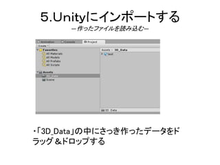 ５.Ｕｎｉｔｙにインポートする
―作ったファイルを読み込む―
・「3D_Data」の中にさっき作ったデータをド
ラッグ＆ドロップする
 
