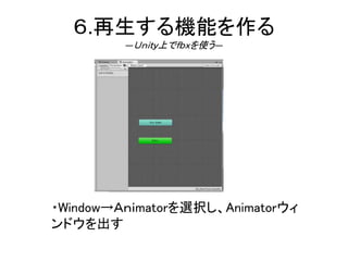 ６.再生する機能を作る
―Ｕｎｉｔｙ上でｆｂｘを使う―
・Window→Ａｎｉmatorを選択し、Animatorウィ
ンドウを出す
 