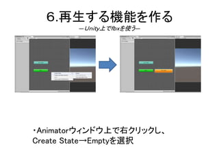 ６.再生する機能を作る
―Ｕｎｉｔｙ上でｆｂｘを使う―
・Animatorウィンドウ上で右クリックし、
Create State→Emptyを選択
 