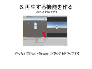 ６.再生する機能を作る
―Ｕｎｉｔｙ上でｆｂｘを使う―
作ったオブジェクトをSceneにドラッグ＆ドロップする
 