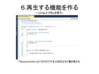 ６.再生する機能を作る
―Ｕｎｉｔｙ上でｆｂｘを使う―
「MoveController」というスクリプトを上記のように書き換える
 