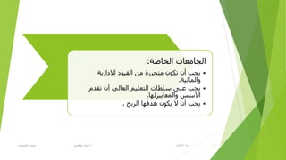 14/2/2015‫أ‬.‫اٌغبِؼبد‬ ‫ؽٛوّخ‬ ٟ‫ؽزالغ‬ ٜ‫٘ل‬ 14
‫اٌقبطخ‬ ‫اٌغبِؼبد‬:
•‫االكار٠خ‬ ‫اٌم١ٛك‬ ِٓ ‫ِزؾزرح‬ ْٛ‫رى‬ ْ‫أ‬ ‫٠غت‬
‫ٚاٌّبٌ١خ‬.
•َ‫رمل‬ ْ‫أ‬ ٌٟ‫اٌؼب‬ ُ١ٍ‫اٌزؼ‬ ‫طٍطبد‬ ٍٝ‫ػ‬ ‫٠غت‬
‫ٚاٌّؼب٠١زٌٙب‬ ‫األطض‬.
•‫اٌزثؼ‬ ‫٘لفٙب‬ ْٛ‫٠ى‬ ‫ال‬ ْ‫أ‬ ‫٠غت‬.
 