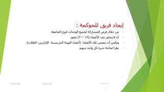 ‫ئ‬‫ٌٍؾٛوّخ‬ ‫فز٠ك‬ ‫٠غبك‬:
•‫اٌغبِؼخ‬ ‫فزٚع‬ ‫اٌٛؽلاد‬ ‫ٌغّ١غ‬ ‫اٌّشبروخ‬ ‫فزص‬ ‫فالي‬ ِٓ.
•‫أ‬‫األػؼبء‬ ‫ػلك‬ ‫ال٠زغبٚس‬ ْ(18-20)ٛ‫ػؼ‬.
•‫األػؼبء‬ ‫رٍه‬ ّٓ‫رزؼ‬ ْ‫أ‬ ّٓ‫ٚ٠ى‬(‫اٌزلر٠ظ١خ‬ ‫اٌٙ١ئخ‬ ‫أػؼبء‬–ٓ١٠‫اإلكار‬-‫اٌطالة‬.)
•ُِٕٙ ‫ٚاؽل‬ ً‫و‬ ‫فجزح‬ ‫ٌؾبعخ‬ ‫ٔظزا‬.
14/2/2015‫أ‬.‫اٌغبِؼبد‬ ‫ؽٛوّخ‬ ٟ‫ؽزالغ‬ ٜ‫٘ل‬ 4
 