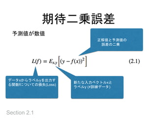 期待二乗誤差
Section 2.1
データxからラベルyを出力す
る関数fについての損失(Loss)
新たな入力ベクトルxと
ラベルy (≠訓練データ)
正解値と予測値の
誤差の二乗
予測値が数値
 