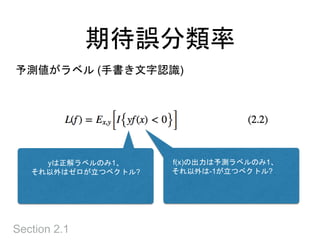 期待誤分類率
Section 2.1
予測値がラベル (手書き文字認識)
f(x)の出力は予測ラベルのみ1、
それ以外は-1が立つベクトル?
yは正解ラベルのみ1、
それ以外はゼロが立つベクトル?
 