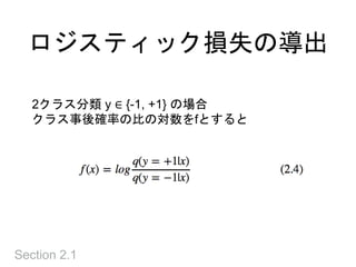 ロジスティック損失の導出
Section 2.1
2クラス分類 y ∈ {-1, +1} の場合
クラス事後確率の比の対数をfとすると
 