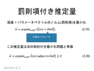 罰則項付き推定量
Section 2.3
誤差 + パラメータベクトルのノルム(罰則項)を最小化
正則化パラメータ
この推定量は次の制約付き最小化問題と等価
 