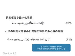 Section 2.5
罰則項付き最小化問題
と次の制約付き最小化問題が等価である事の説明
ラグランジュ緩和っぽいが
本文中では別の説明がなされている
 