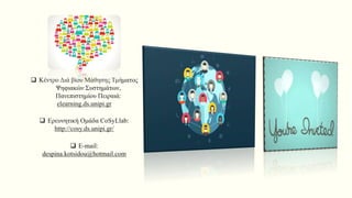  Κέντρο Διά βίου Μάθησης Τμήματος
Ψηφιακών Συστημάτων,
Πανεπιστημίου Πειραιά:
elearning.ds.unipi.gr
 Ερευνητική Ομάδα CoSyLlab:
http://cosy.ds.unipi.gr/
 E-mail:
despina.kotsidou@hotmail.com
 