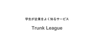 学生が企業をよく知るサービス
Trunk League
 