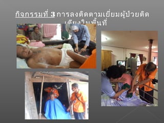 กิจกรรมที่ 3 การลงติดตามเยี่ยมผู้ป่วยติด
เตียงในพื้นที่
 