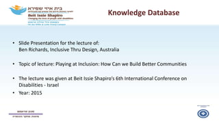 Knowledge Database
• Slide Presentation for the lecture of:
Ben Richards, Inclusive Thru Design, Australia
• Topic of lect...