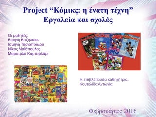 Project “Κόμικς: η ένατη τέχνη”
Εργαλεία και σχολές
Φεβρουάριος 2016
Οι μαθητές:
Ειρήνη Βιτζηλαίου
Ισμήνη Τασιοπούλου
Νίκος Μαϊόπουλος
Μαρσέρλο Καμπερλάρι
Η επιβλέπουσα καθηγήτρια:
Κουτελίδα Αντωνία
 