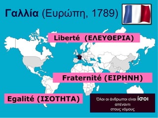 Γαλλία (Ευρώπη, 1789)
Όλοι οι άνθρωποι είναι ίσοι
απέναντι
στους νόμους
Liberté (ΕΛΕΥΘΕΡΙΑ)
Fraternité (ΕΙΡΗΝΗ)
Egalité (ΙΣΟΤΗΤΑ)
 