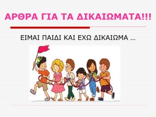 ΑΡΘΡΑ ΓΙΑ ΤΑ ΔΙΚΑΙΩΜΑΤΑ!!!
ΕΙΜΑΙ ΠΑΙΔΙ ΚΑΙ ΕΧΩ ΔΙΚΑΙΩΜΑ …
 