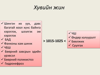 Хувийн жин
 Шингэн их уух, давс
багатай хоол хүнс байнга
хэрэглэх, шээлгэх эм
хэрэглэх
 БАД
 Фанконы хам шинж
 ЧБШ
 Бөөрний завсрын эдийн
үрэвсэл
 Бөөрний поликистоз
 Гидронефроз
 ЧШ
 Өндөр халууралт
 Бөөлжих
 Суулгах
> 1015-1025 <
 