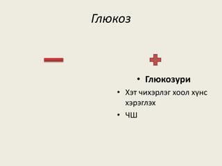 Глюкоз
• Глюкозури
• Хэт чихэрлэг хоол хүнс
хэрэглэх
• ЧШ
 