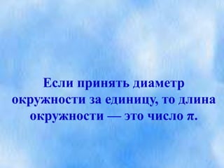 Если принять диаметр
окружности за единицу, то длина
окружности — это число π.
 
