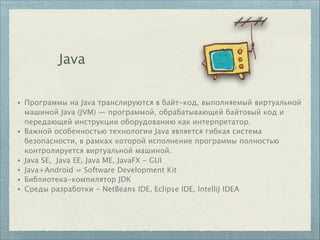 Java
• Программы на Java транслируются в байт-код, выполняемый виртуальной
машиной Java (JVM) — программой, обрабатывающей...
