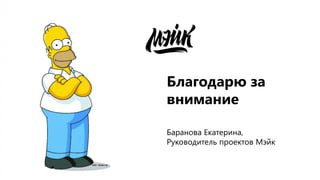 Благодарю за
внимание
Баранова Екатерина,
Руководитель проектов Мэйк
 
