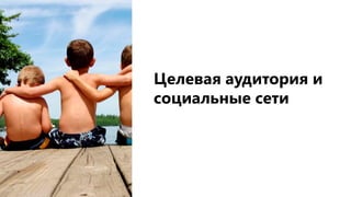 Целевая аудитория и
социальные сети
 