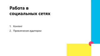 Работа в
социальных сетях
1. Контент
2. Привлечение аудитории
 