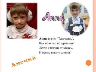 Анна значит "благодать",
Как приятно поздравлять!
Легче к жизни относись,
И всему вокруг дивись!
 