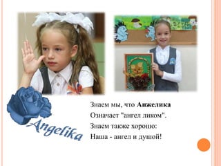Знаем мы, что Анжелика
Означает "ангел ликом".
Знаем также хорошо:
Наша - ангел и душой!
 