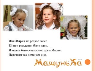 Имя Мария не редкое вовсе
Ей при рождении было дано.
И может быть, святостью девы Марии,
Девочкам так помогает оно.
 